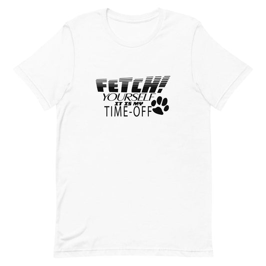 White crew neck short sleeved t-shirt, feature a fun statement, quote Fetch yourself it is my time-off.