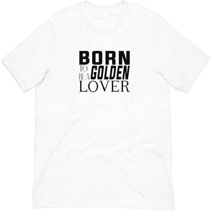 White cotton crew neck unisex shirt, short sleeve, on the apparel is a black and white graphic print with the text BORN TO BE A GOLDEN LOVER in capital letters in different text styles