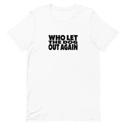 White cotton crew neck unisex  short sleeve tshirt, on the apparel is a graphic black text  saying "who let the dog out again" 